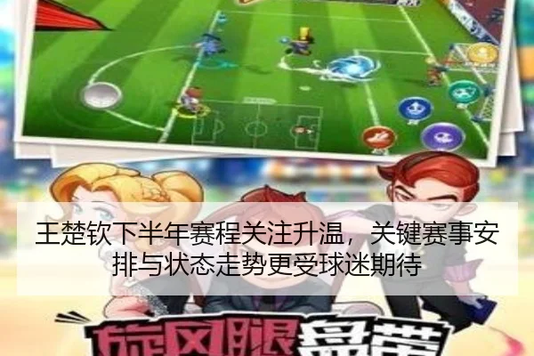 王楚钦下半年赛程关注升温，关键赛事安排与状态走势更受球迷期待 | DouYu